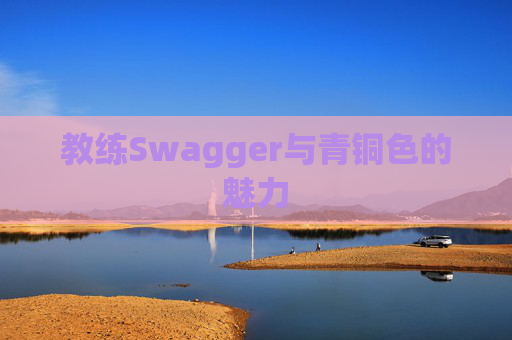 教练Swagger与青铜色的魅力